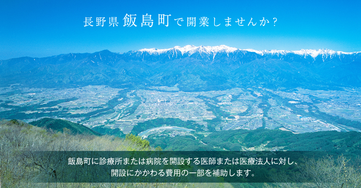 長野県飯島町で開業しませんか?~飯島町に診療所または病院を開設する医師または医療法人に対し、開設にかかわる費用の一部を補助します。~