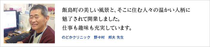 飯島町の美しい風景と、そこに住む人々の温かい人柄に魅了されて開業しました。仕事も趣味も充実しています。(のどかクリニック 野々村 邦夫 先生)