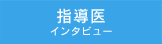 指導医　インタビュー